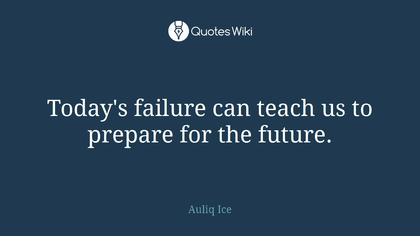 Today's failure can teach us to prepare for the future.