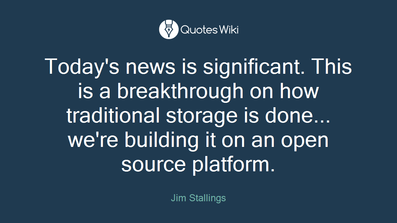 Today's news is significant. This is a breakthrough on how traditional storage is done... we're building it on an open source platform.
