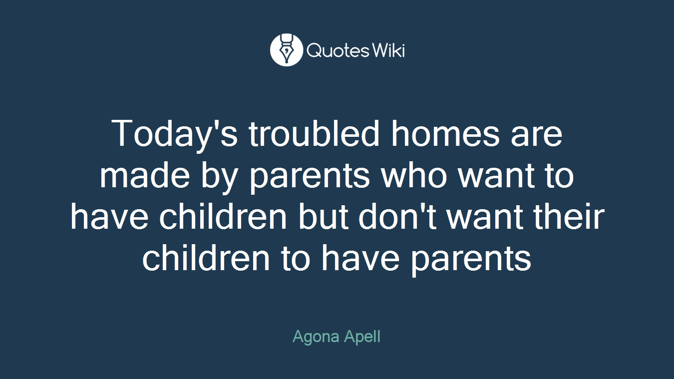 Today's troubled homes are made by parents who want to have children but don't want their children to have parents