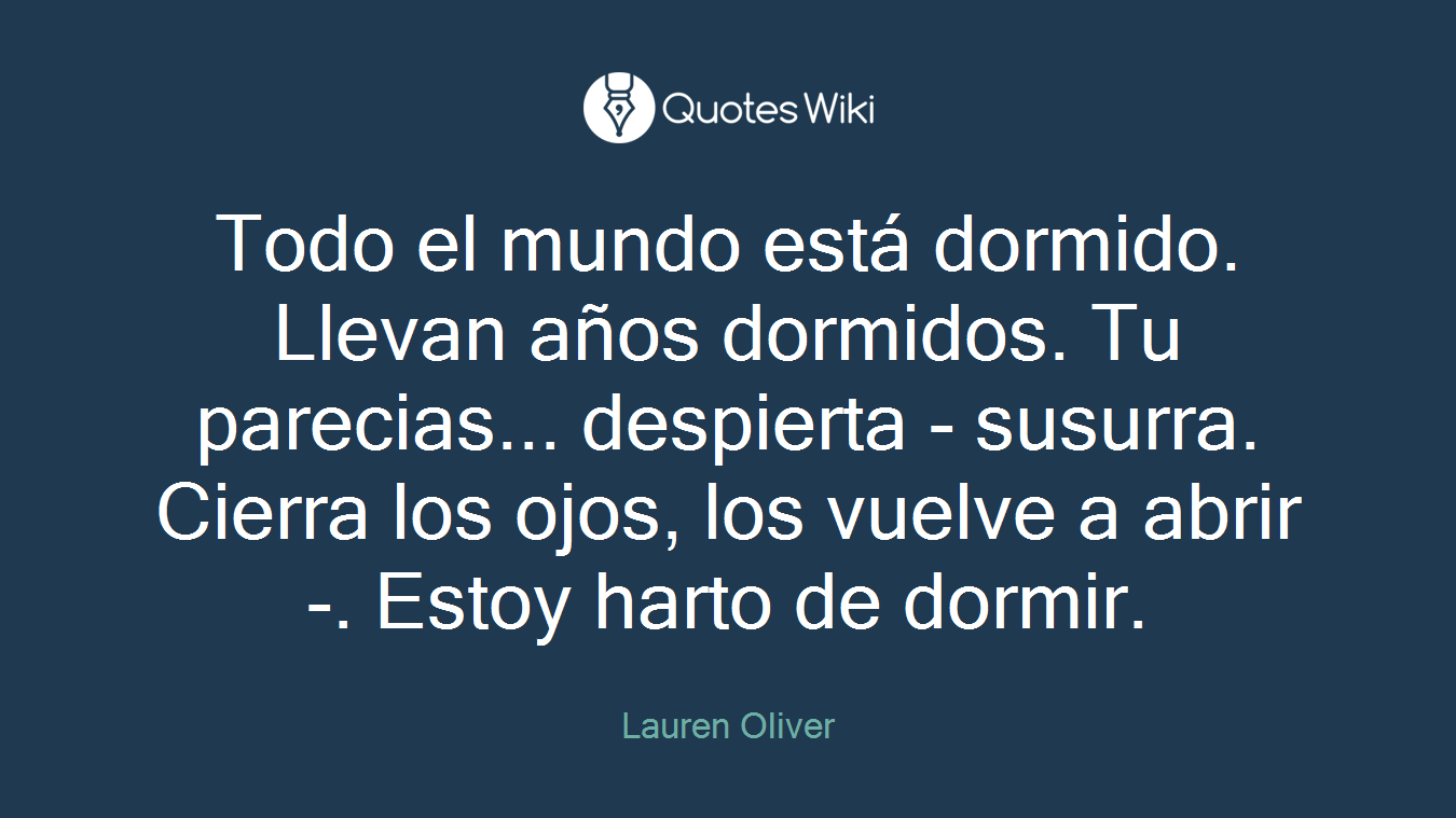 Todo el mundo está dormido. Llevan años dormidos. Tu parecias... despierta - susurra. Cierra los ojos, los vuelve a abrir-. Estoy harto de dormir.