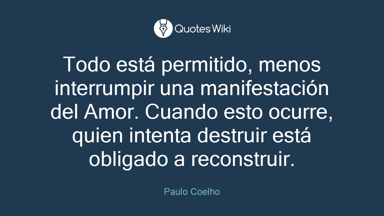 Todo está permitido, menos interrumpir una manifestación del Amor. Cuando esto ocurre, quien intenta destruir está obligado a reconstruir.