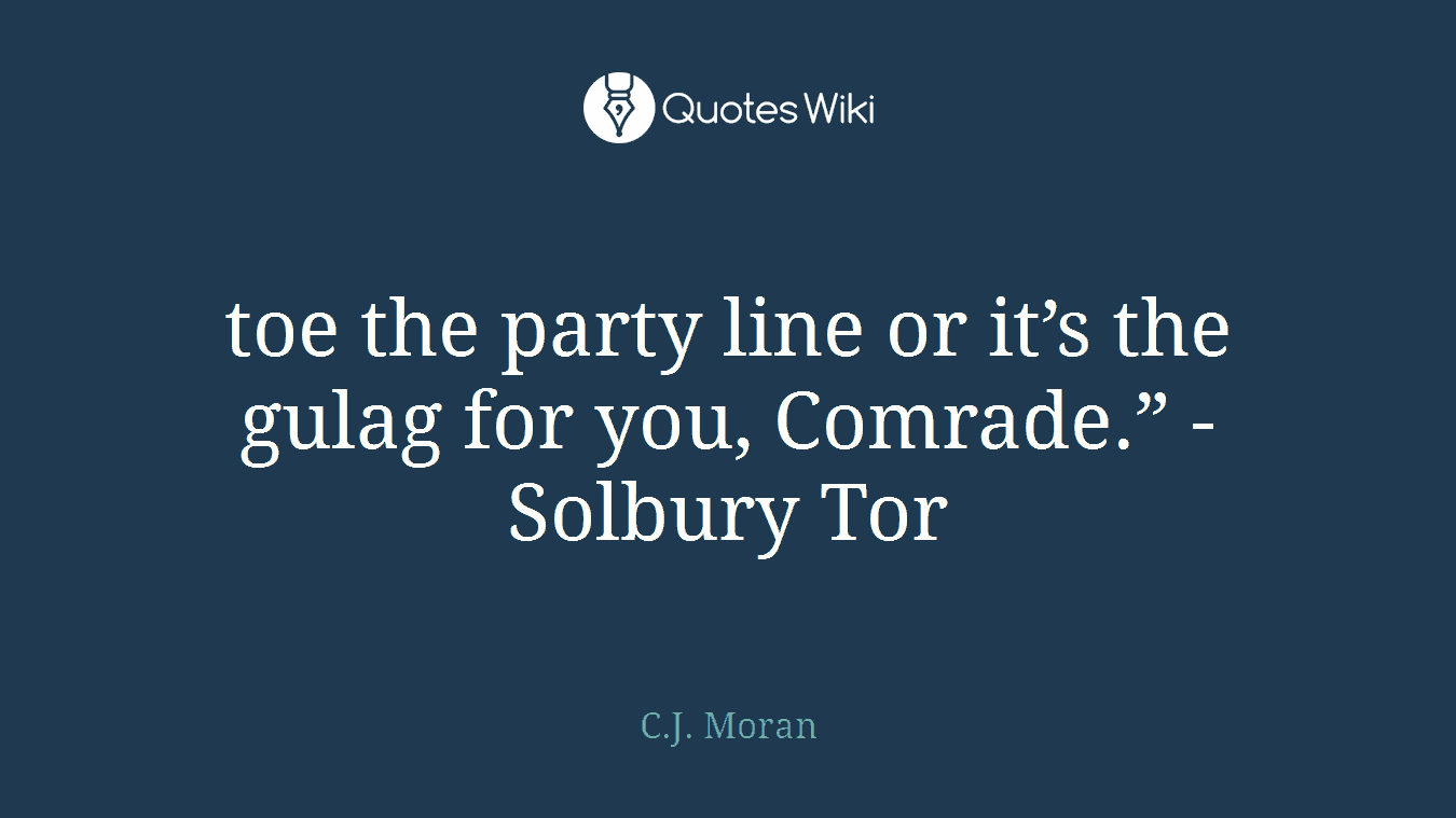 toe the party line or it’s the gulag for you, Comrade.” - Solbury Tor
