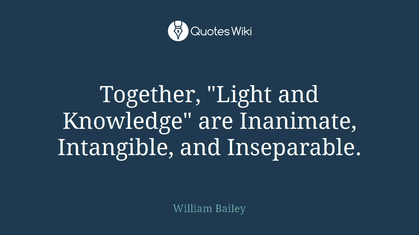 Together, "Light and Knowledge" are Inanimate, Intangible, and Inseparable.