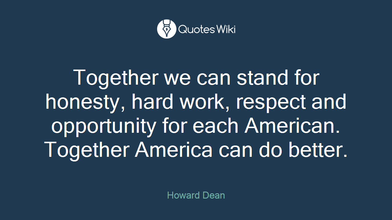 Together we can stand for honesty, hard work, respect and opportunity for each American. Together America can do better.