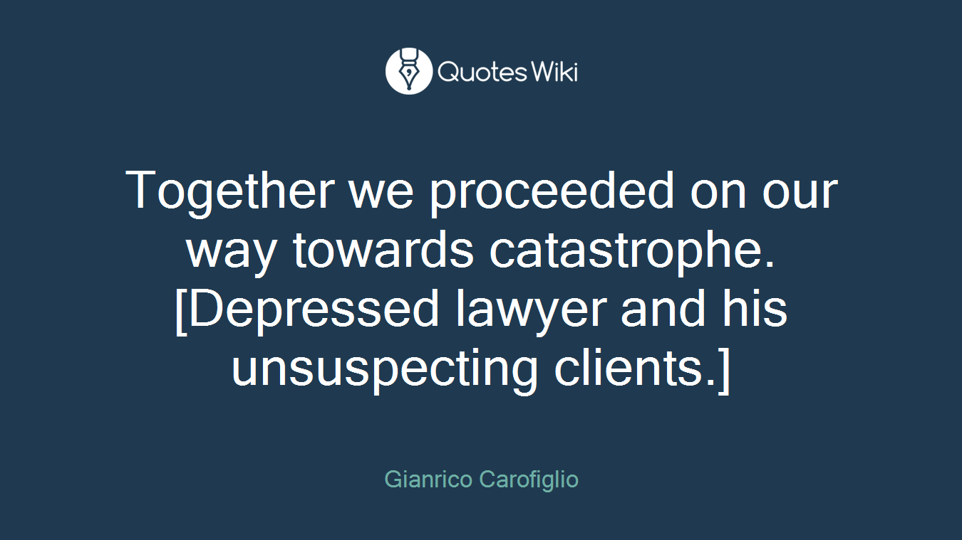 Together we proceeded on our way towards catastrophe. [Depressed lawyer and his unsuspecting clients.]
