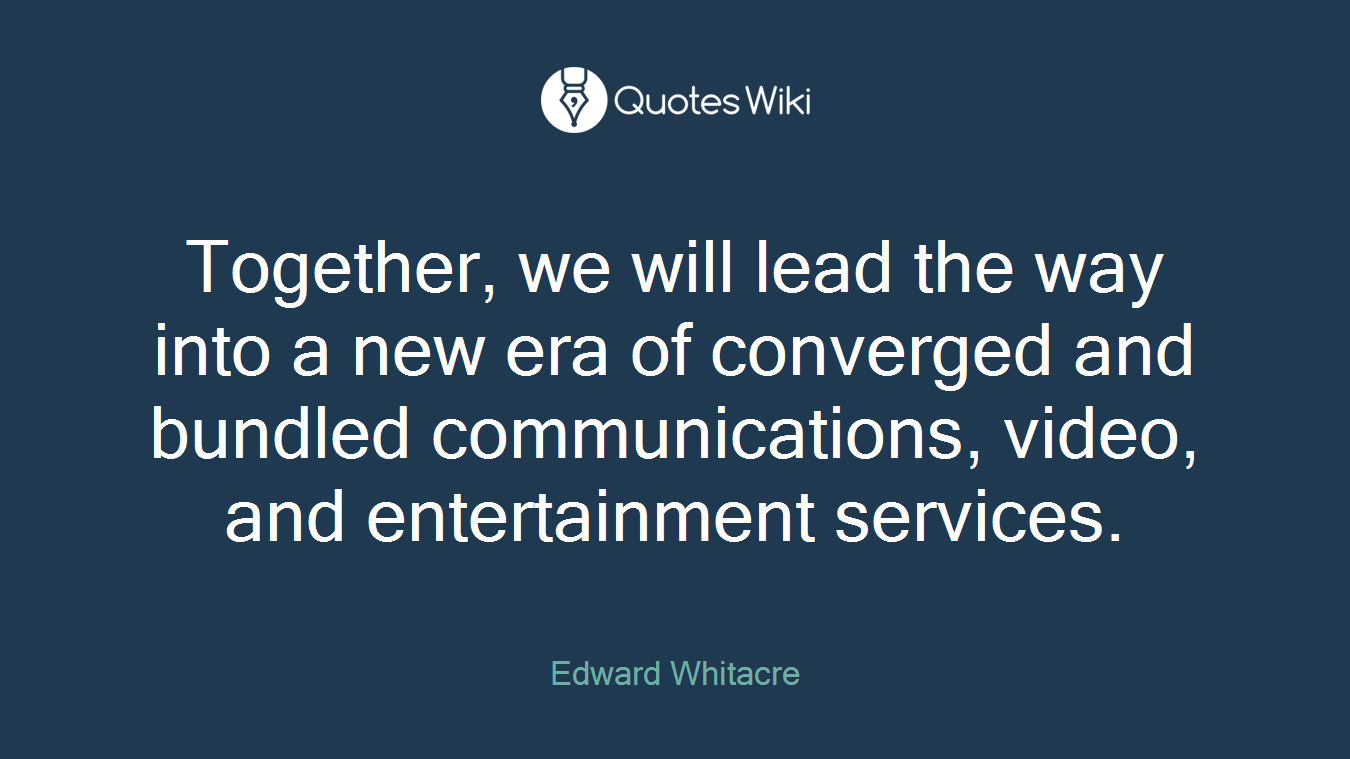 Together, we will lead the way into a new era of converged and bundled communications, video, and entertainment services.