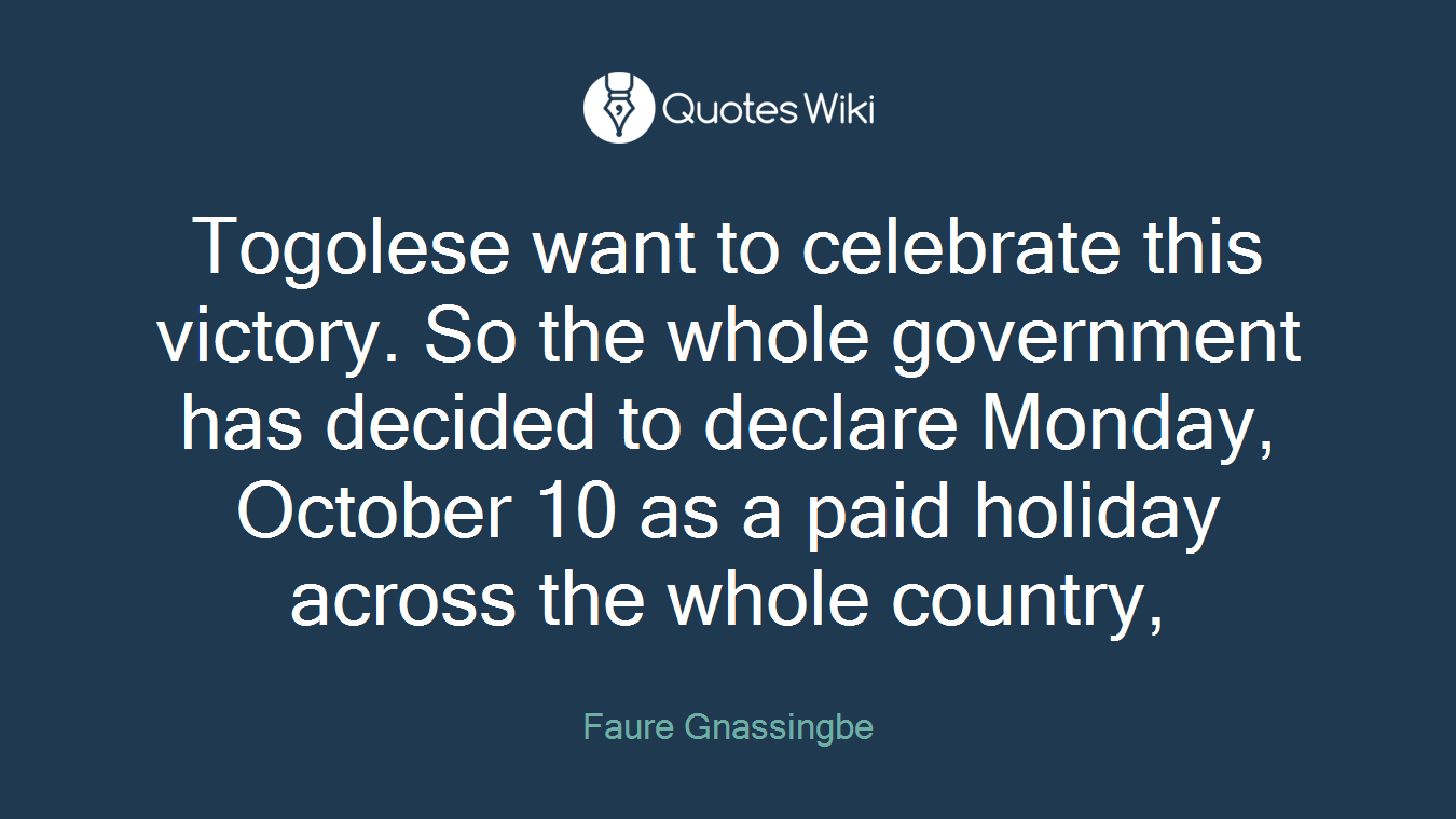 Togolese want to celebrate this victory. So the whole government has decided to declare Monday, October 10 as a paid holiday across the whole country,