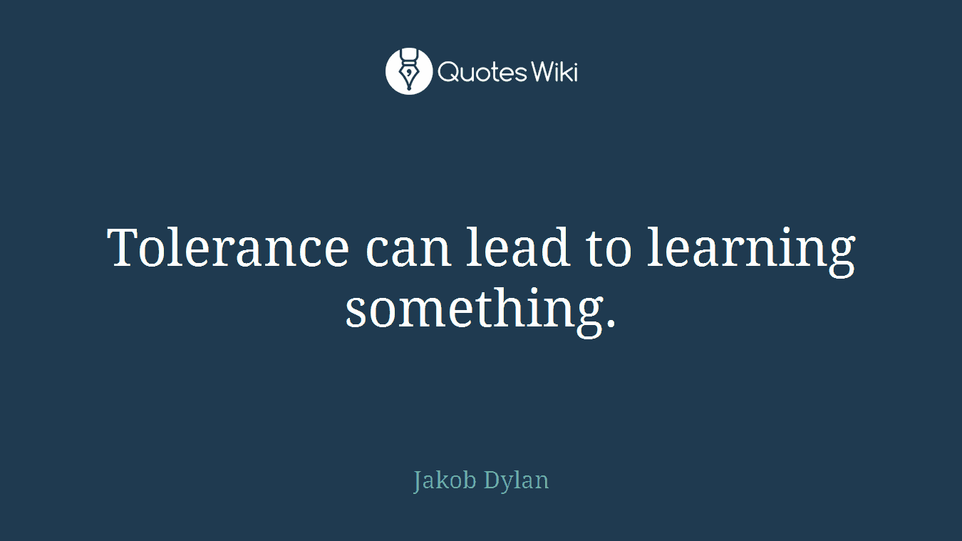 Tolerance can lead to learning something.