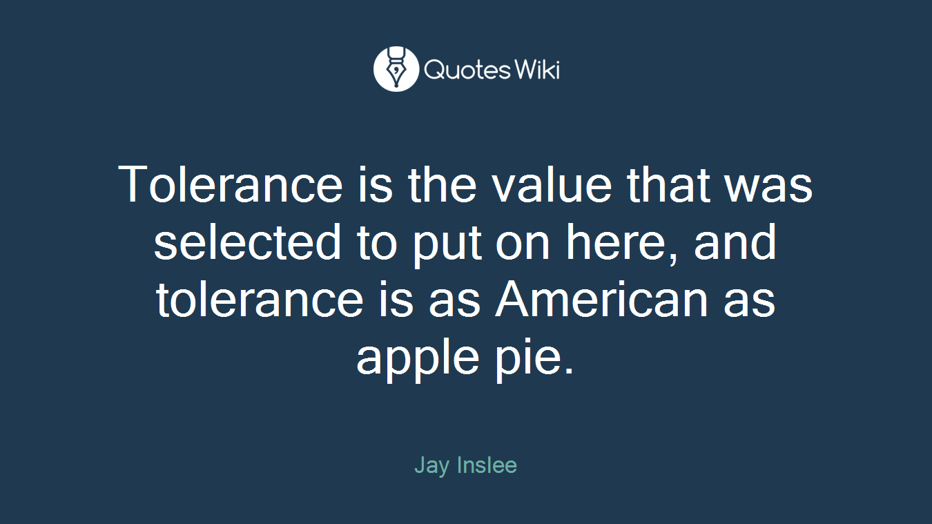Tolerance is the value that was selected to put on here, and tolerance is as American as apple pie.