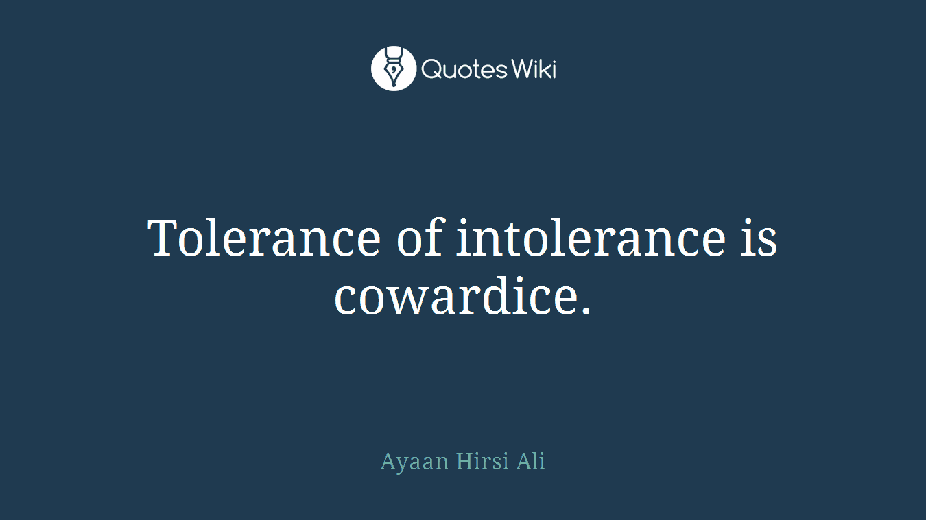 Tolerance of intolerance is cowardice.