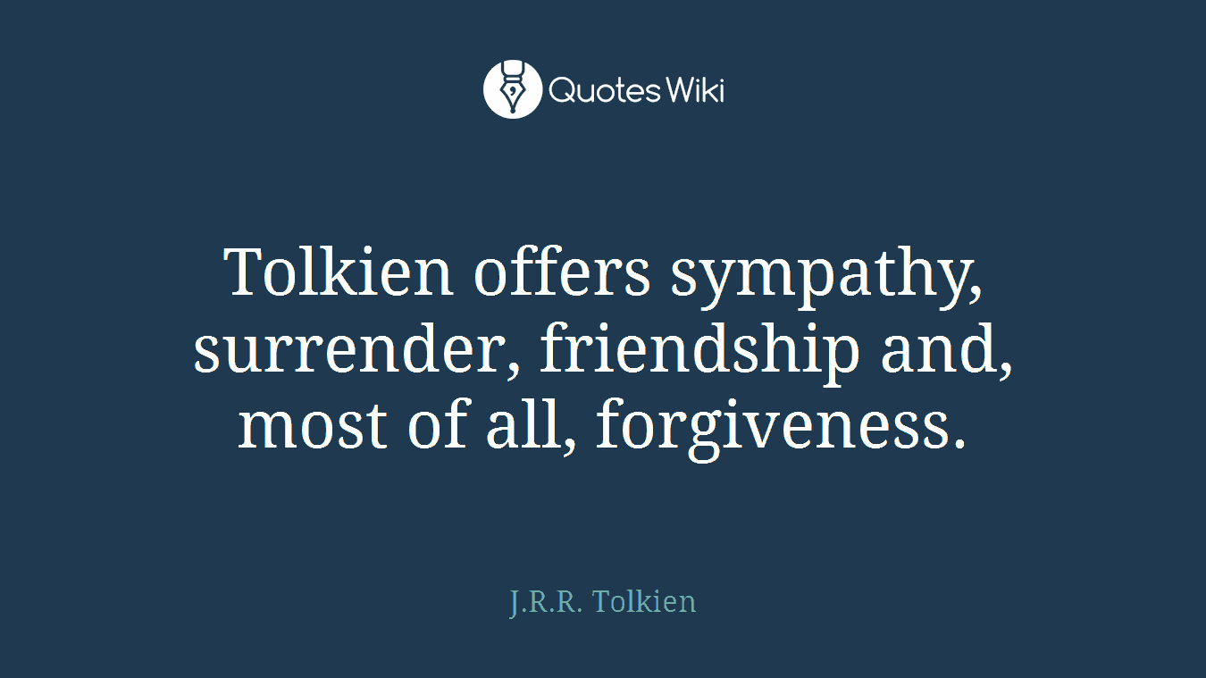 Tolkien offers sympathy, surrender, friendship and, most of all, forgiveness.