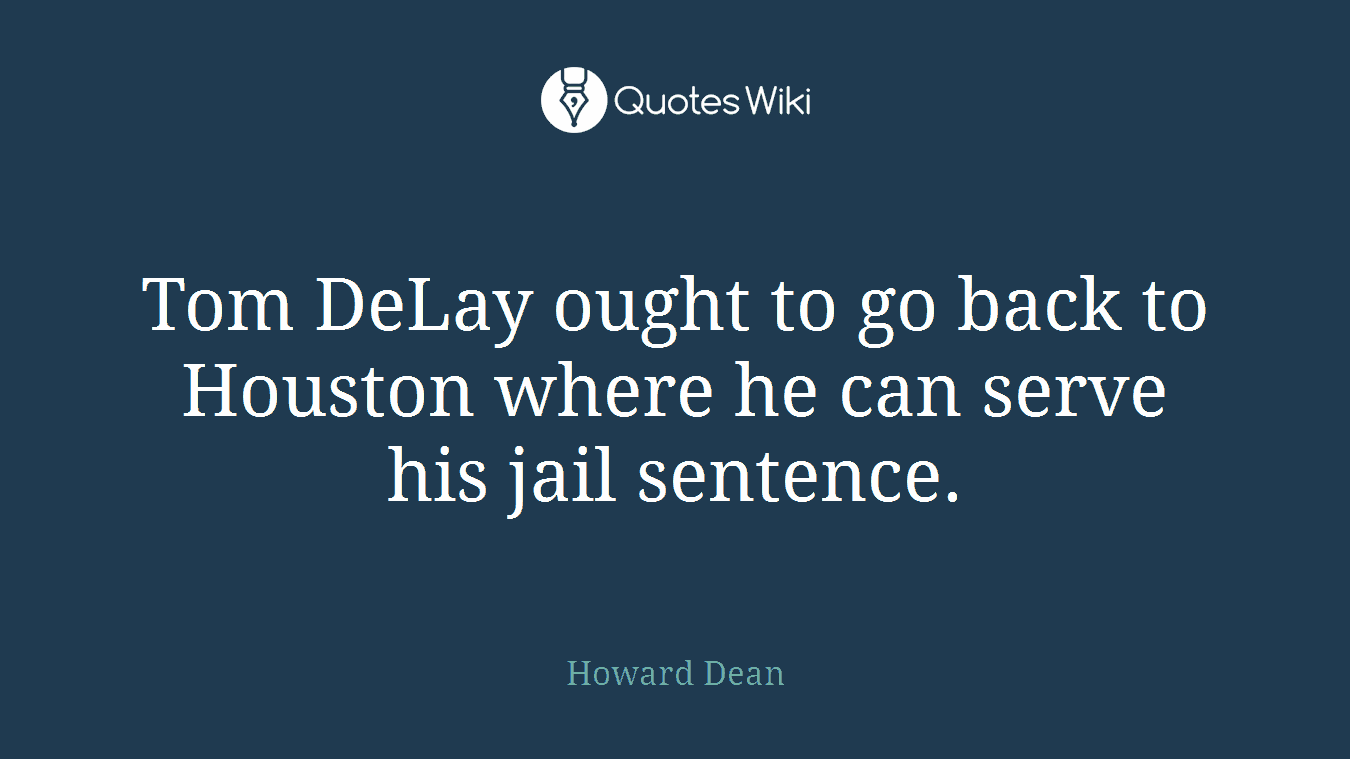 Tom DeLay ought to go back to Houston where he can serve his jail sentence.
