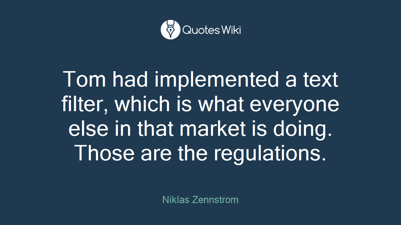 Tom had implemented a text filter, which is what everyone else in that market is doing. Those are the regulations.