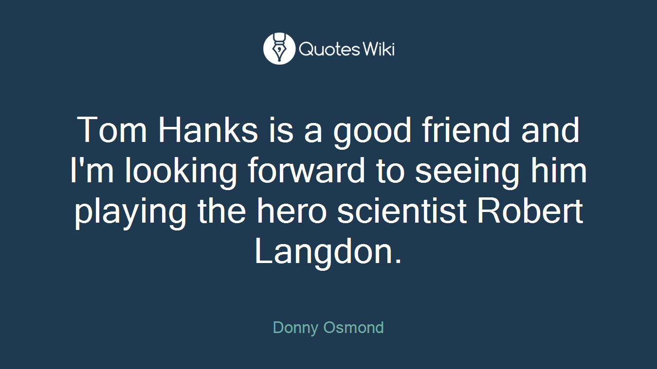 Tom Hanks is a good friend and I'm looking forward to seeing him playing the hero scientist Robert Langdon.