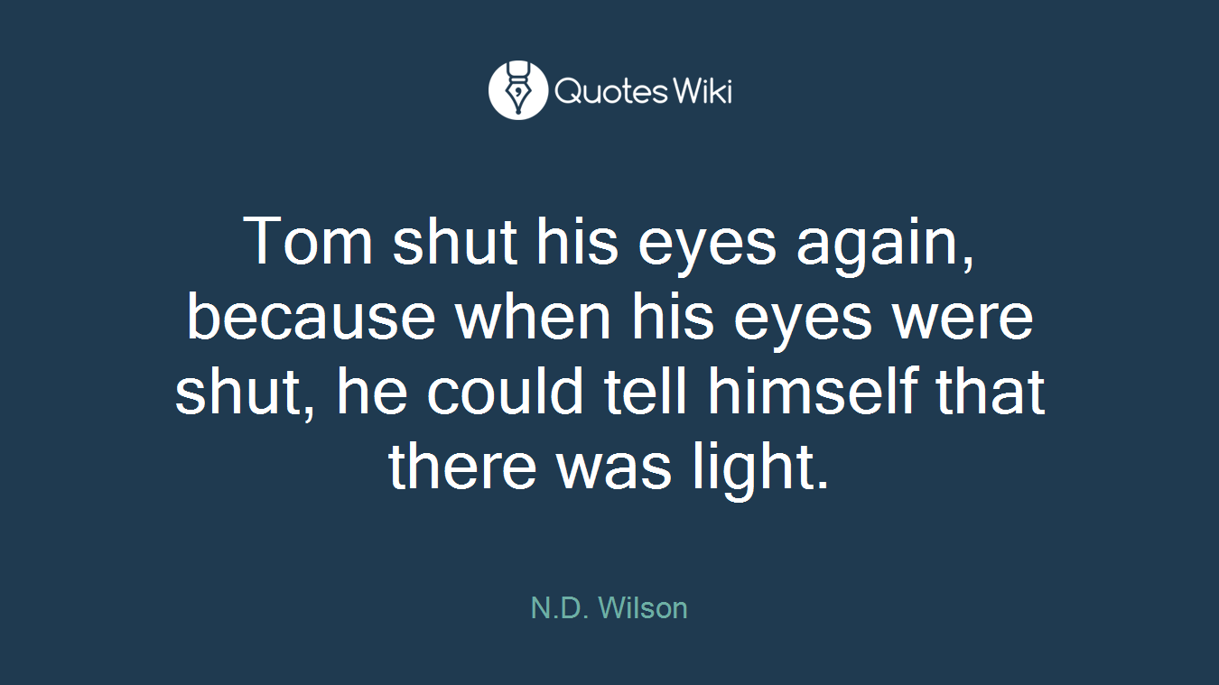 Tom shut his eyes again, because when his eyes were shut, he could tell himself that there was light.