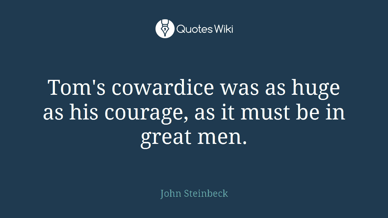 Tom's cowardice was as huge as his courage, as it must be in great men.