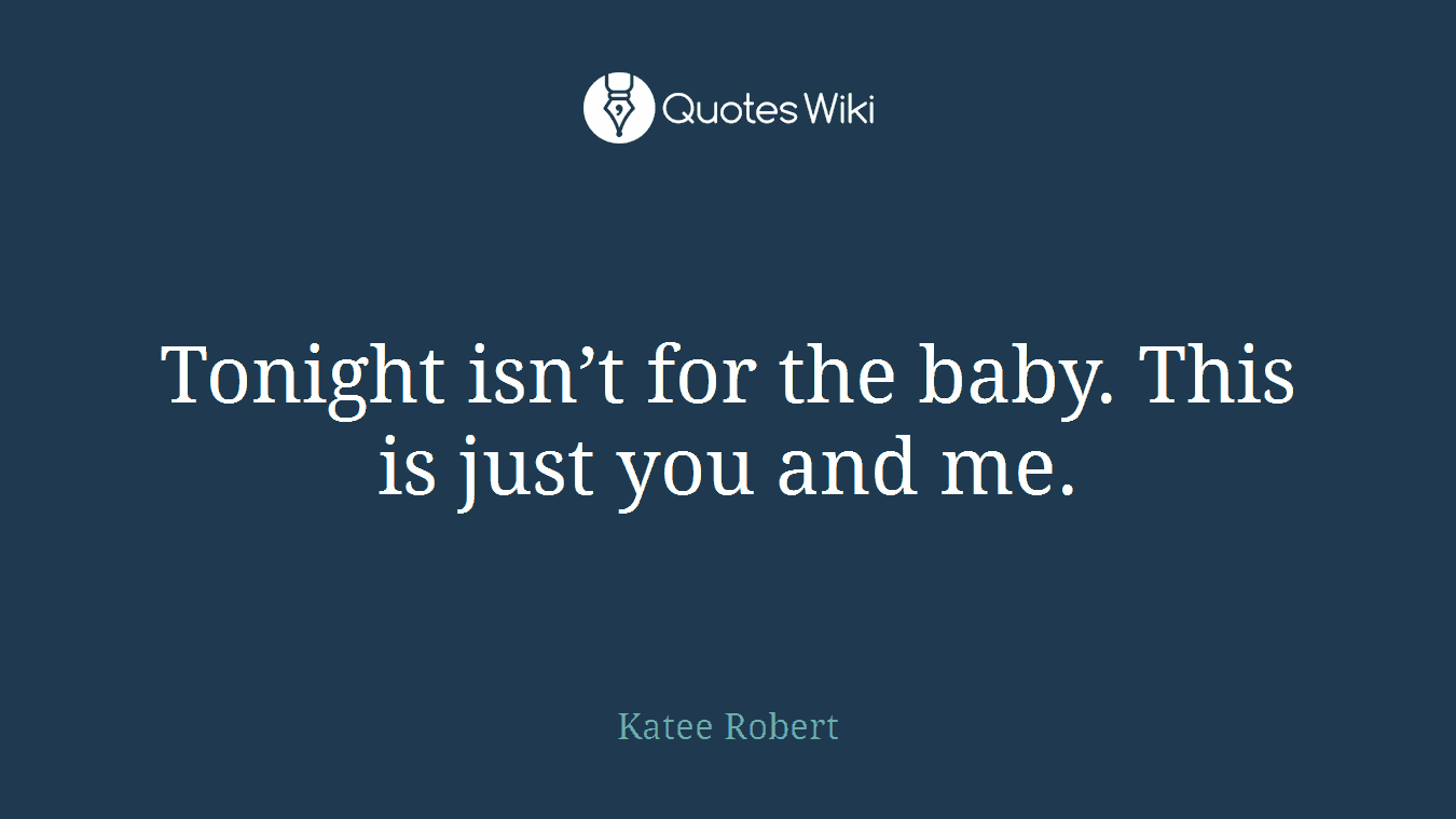 Tonight isn’t for the baby. This is just you and me.