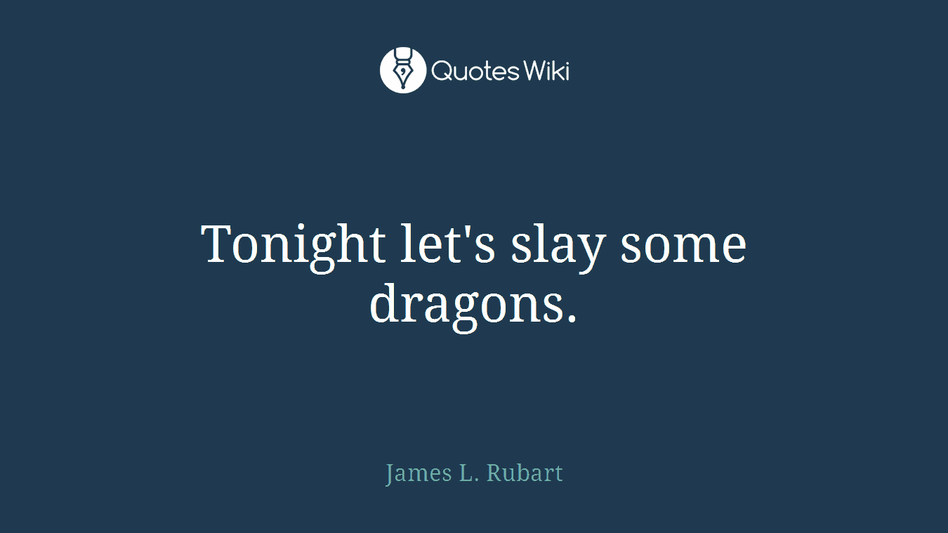 Tonight let's slay some dragons.