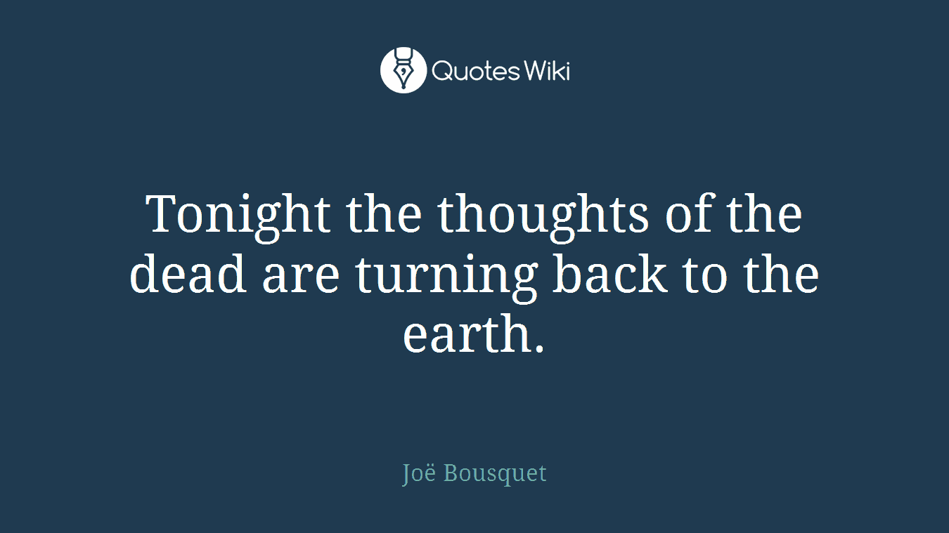 Tonight the thoughts of the dead are turning back to the earth.