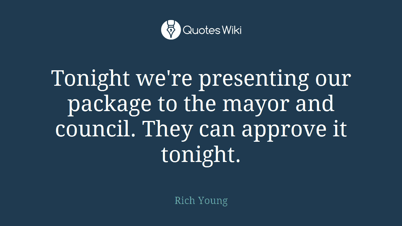 Tonight we're presenting our package to the mayor and council. They can approve it tonight.