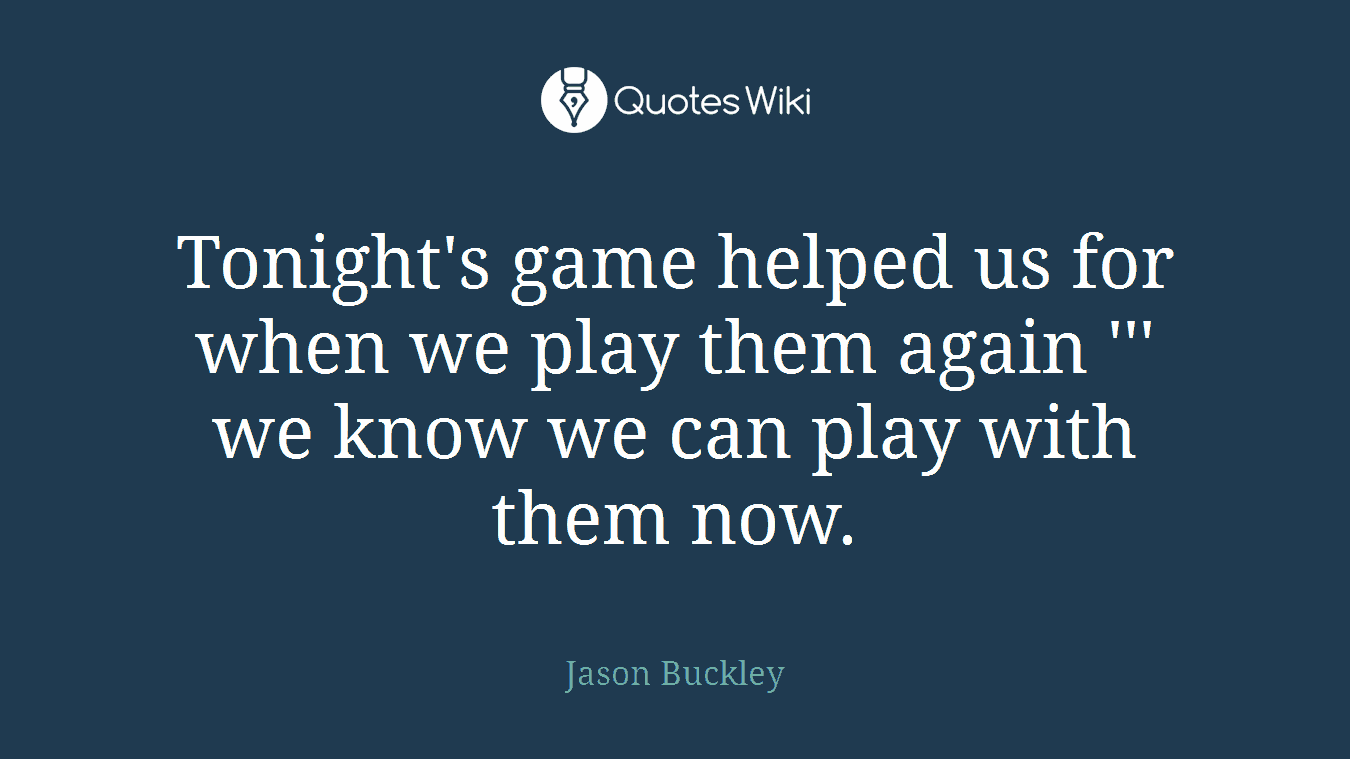 Tonight's game helped us for when we play them again ''' we know we can play with them now.