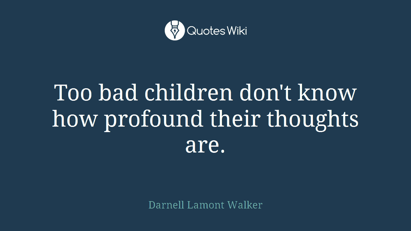 Too bad children don't know how profound their thoughts are.