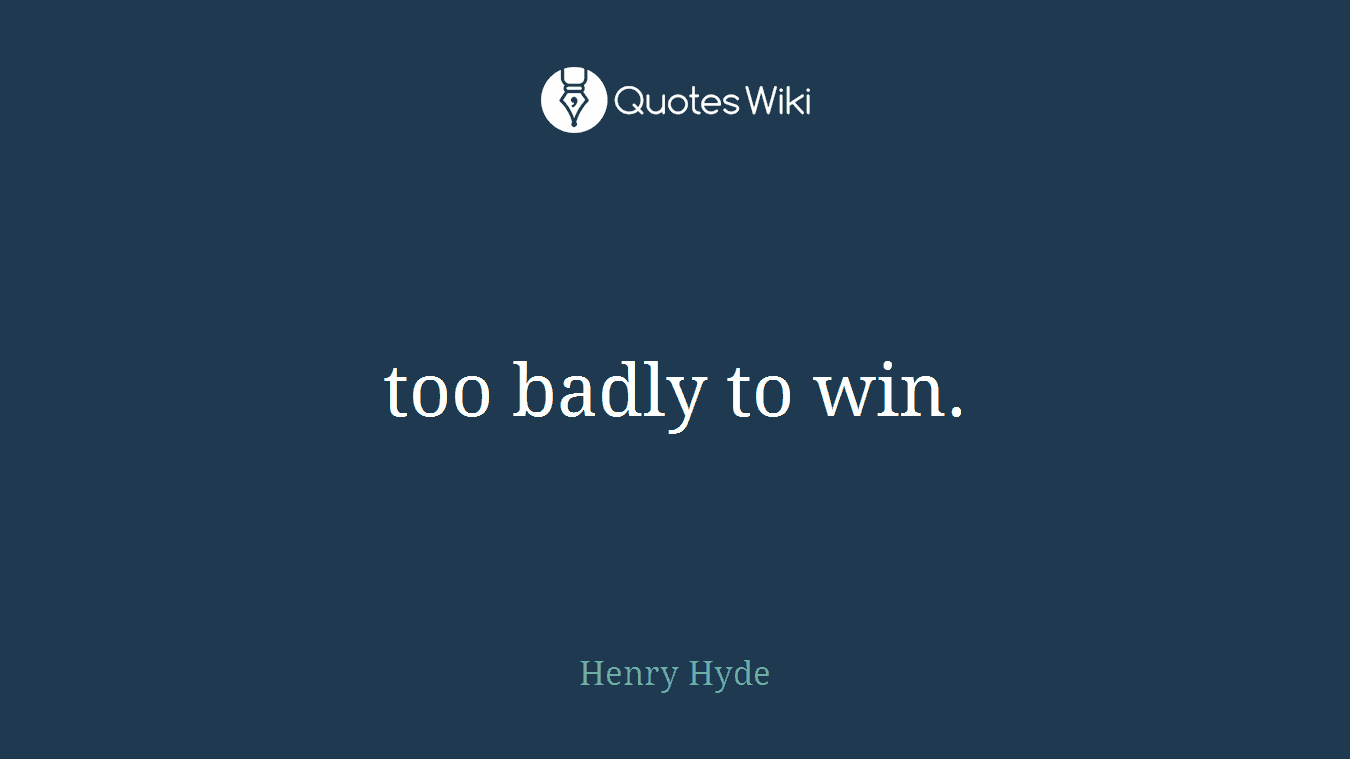 too badly to win.
