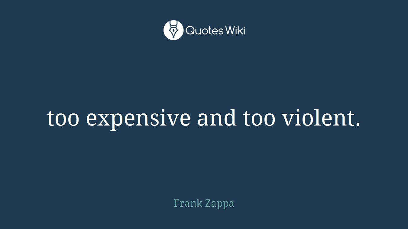 too expensive and too violent.