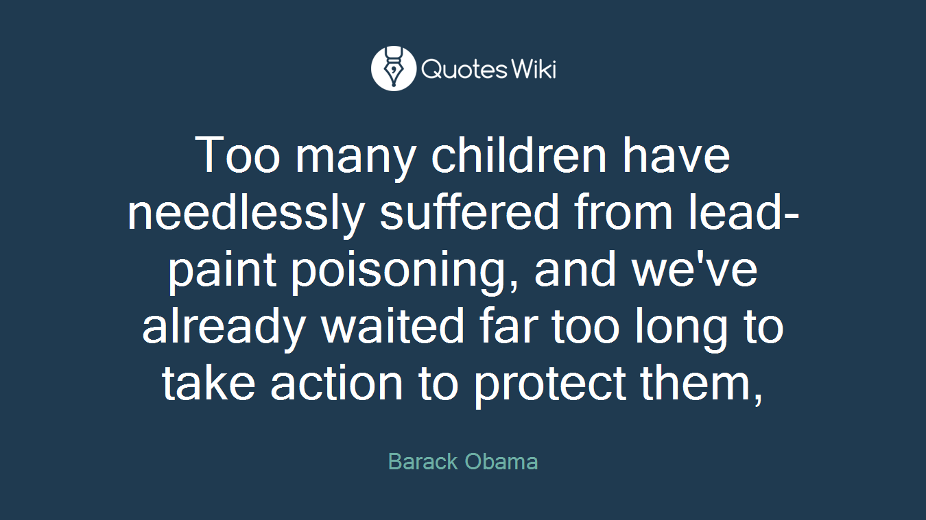 Too many children have needlessly suffered from lead-paint poisoning, and we've already waited far too long to take action to protect them,