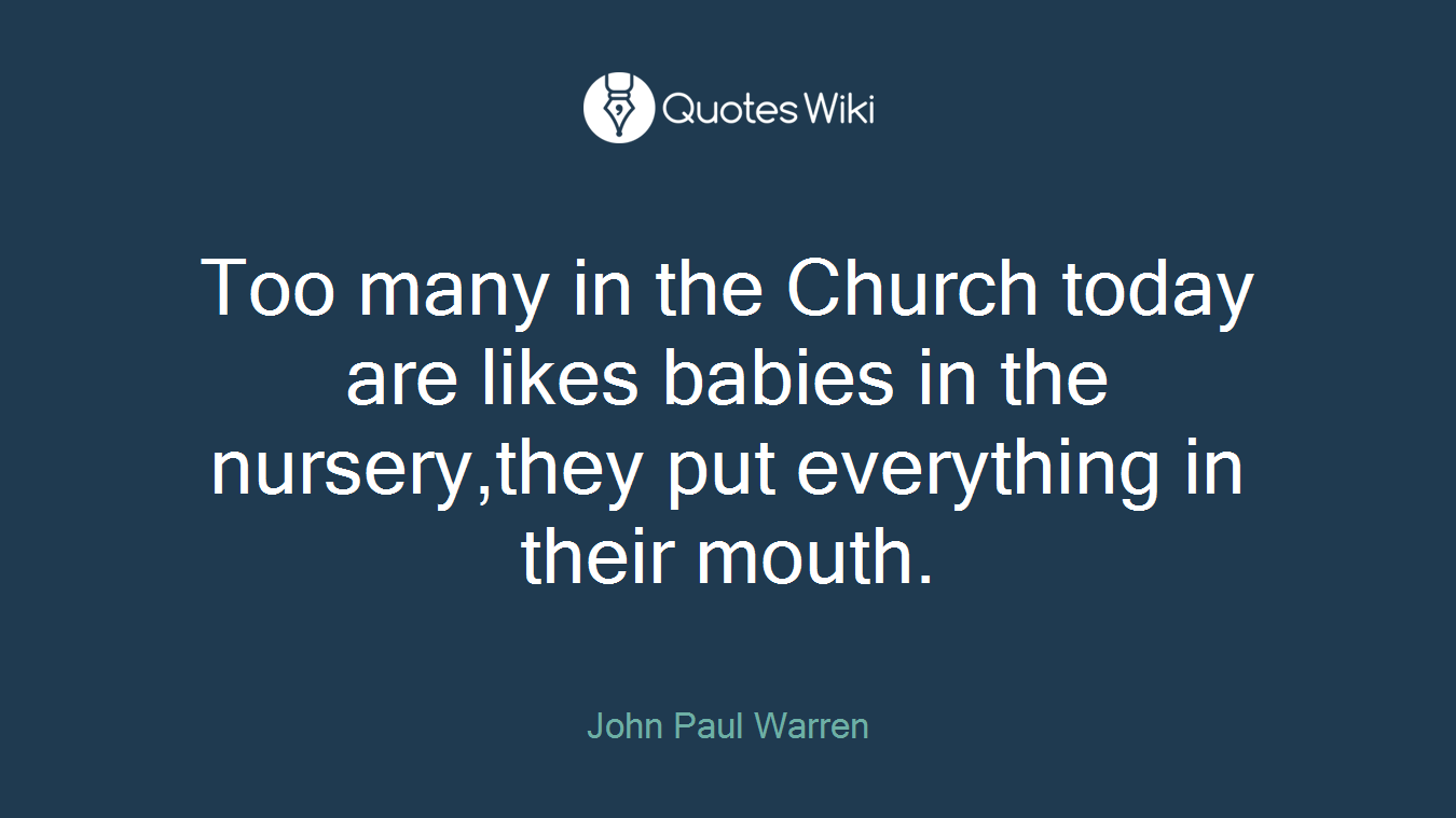 Too many in the Church today are likes babies in the nursery,they put everything in their mouth.