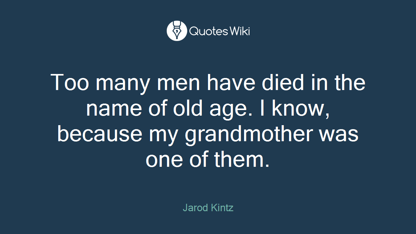 Too many men have died in the name of old age. I know, because my grandmother was one of them.