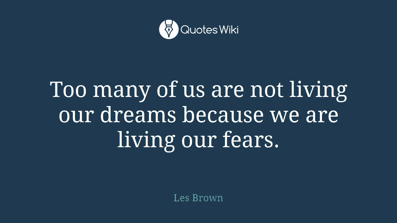 Too many of us are not living our dreams because we are living our fears.