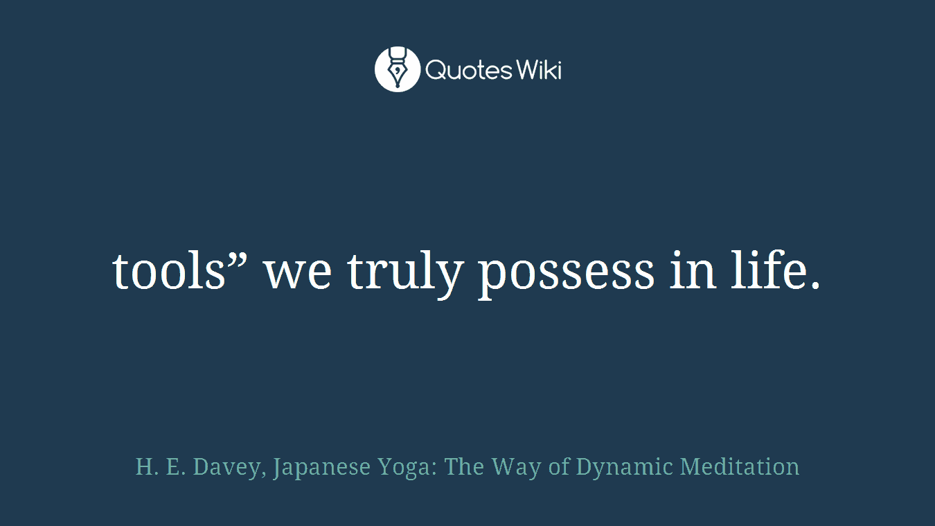 tools” we truly possess in life.