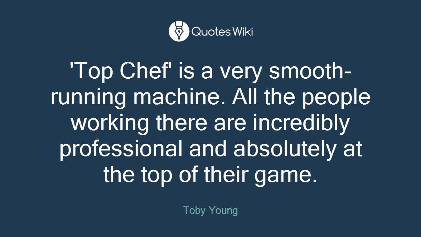 'Top Chef' is a very smooth-running machine. All the people working there are incredibly professional and absolutely at the top of their game.