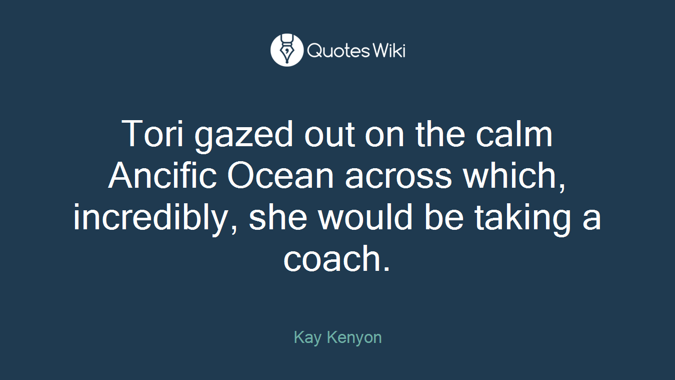 Tori gazed out on the calm Ancific Ocean across which, incredibly, she would be taking a coach.