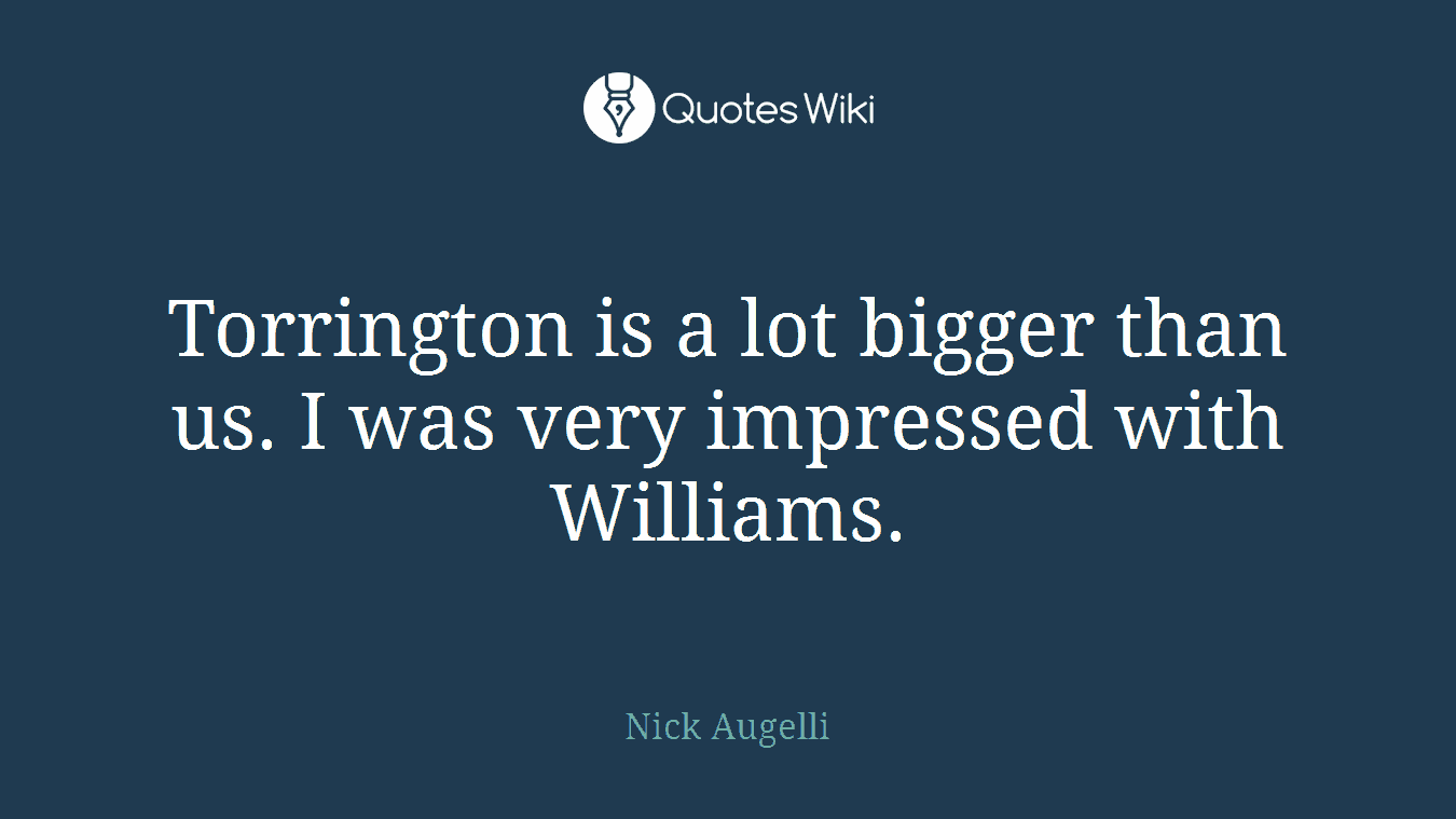 Torrington is a lot bigger than us. I was very impressed with Williams.