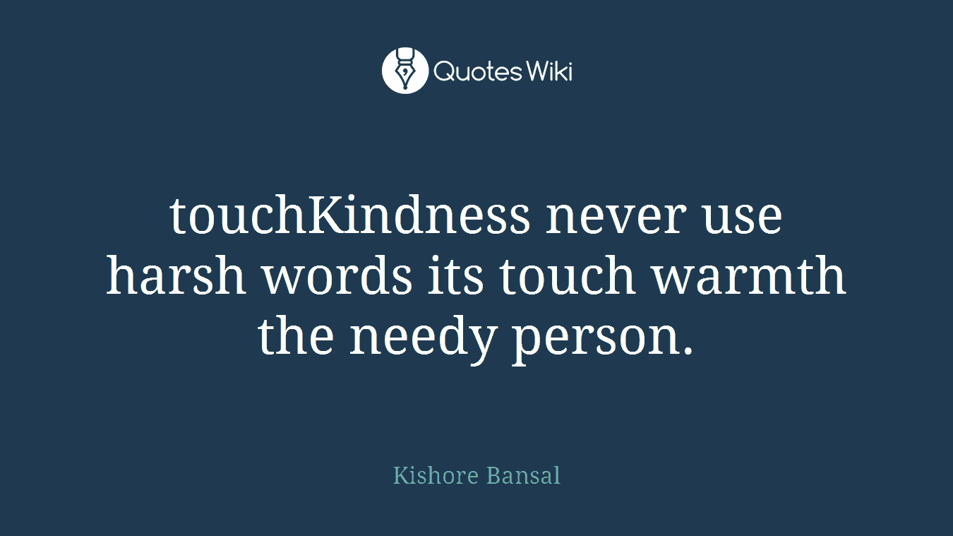 touchKindness never use harsh words its touch warmth the needy person.