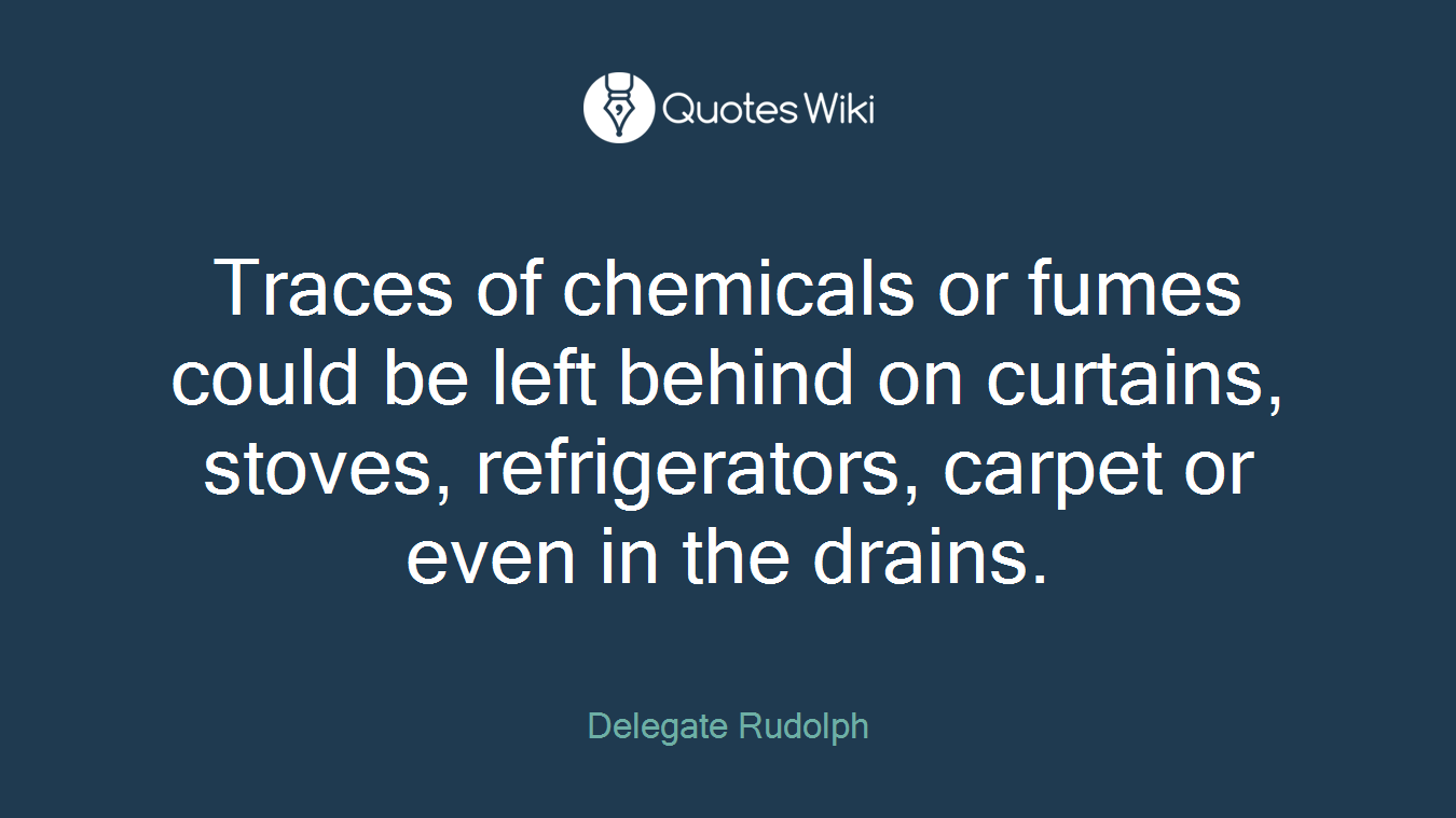 Traces of chemicals or fumes could be left behind on curtains, stoves, refrigerators, carpet or even in the drains.