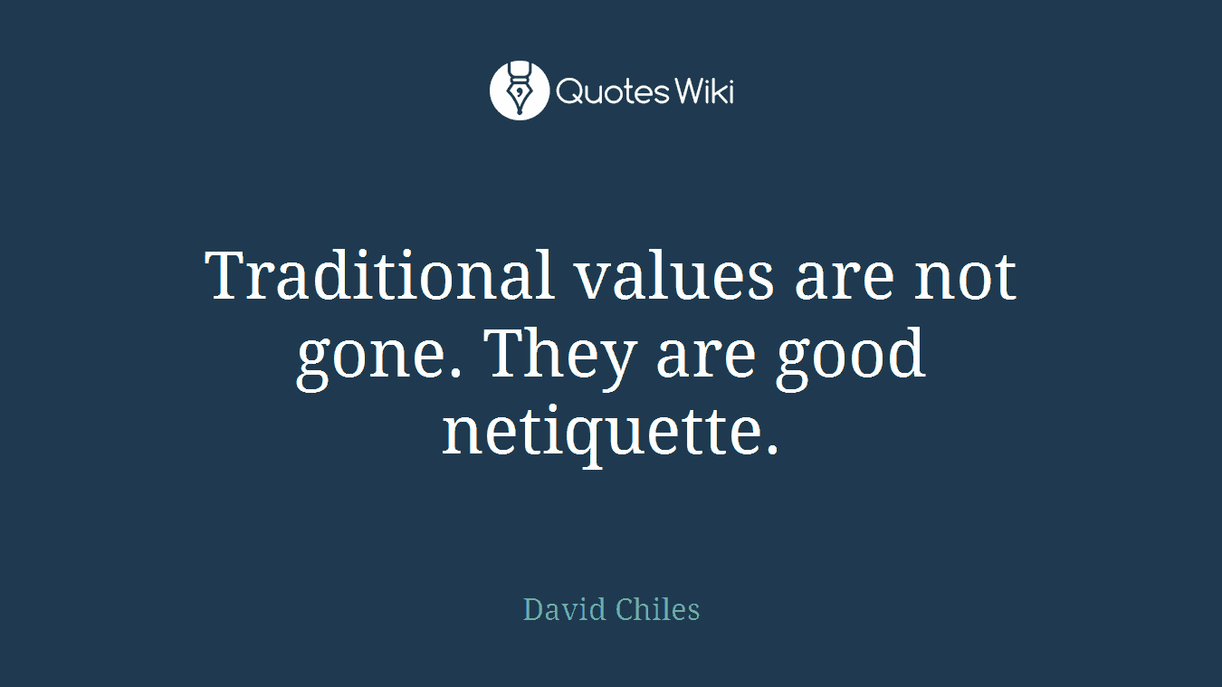 Traditional values are not gone. They are good netiquette.
