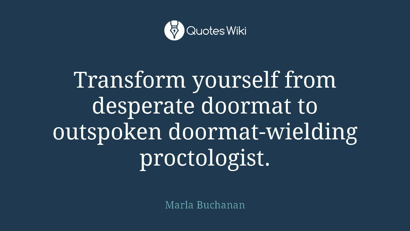 Transform yourself from desperate doormat to outspoken doormat-wielding proctologist.