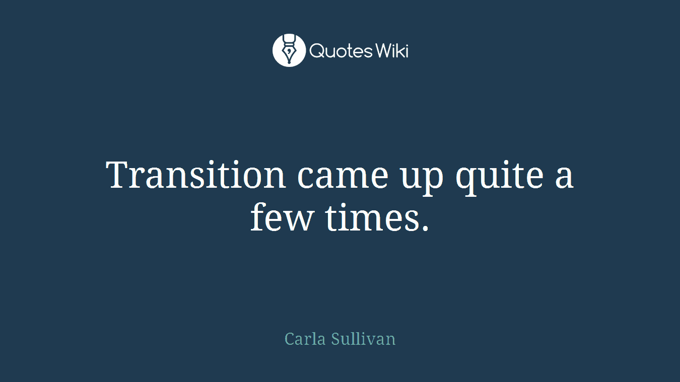 Transition came up quite a few times.