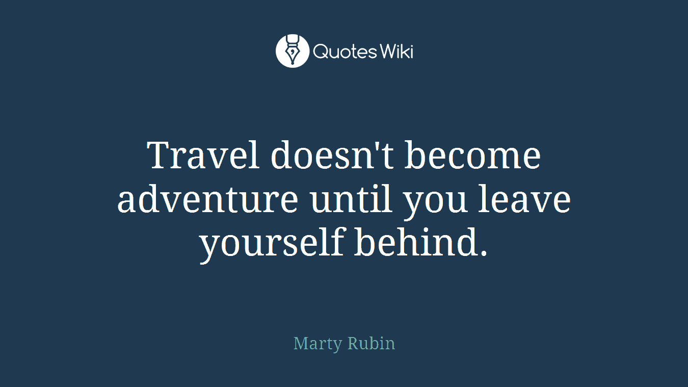 Travel doesn't become adventure until you leave yourself behind.