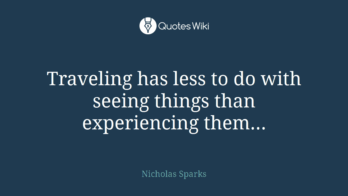 Traveling has less to do with seeing things than experiencing them...