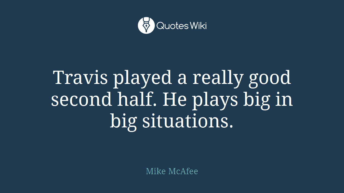 Travis played a really good second half. He plays big in big situations.