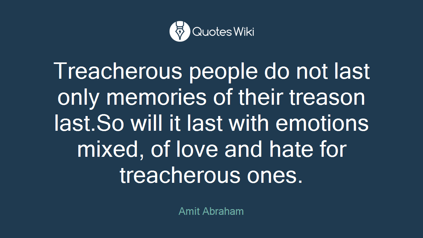 Treacherous people do not last only memories of their treason last.So will it last with emotions mixed, of love and hate for treacherous ones.