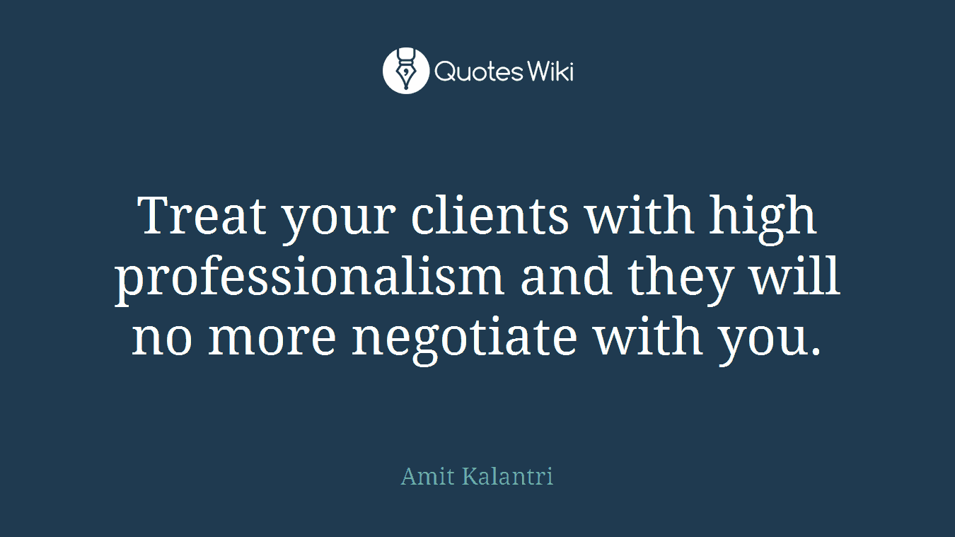 Treat your clients with high professionalism and they will no more negotiate with you.