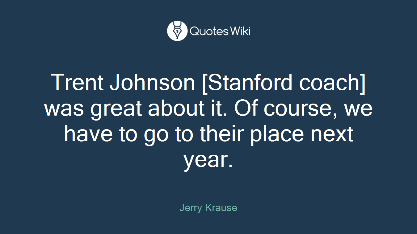 Trent Johnson [Stanford coach] was great about it. Of course, we have to go to their place next year.