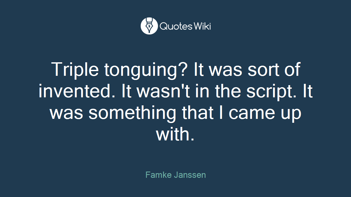 Triple tonguing? It was sort of invented. It wasn't in the script. It was something that I came up with.