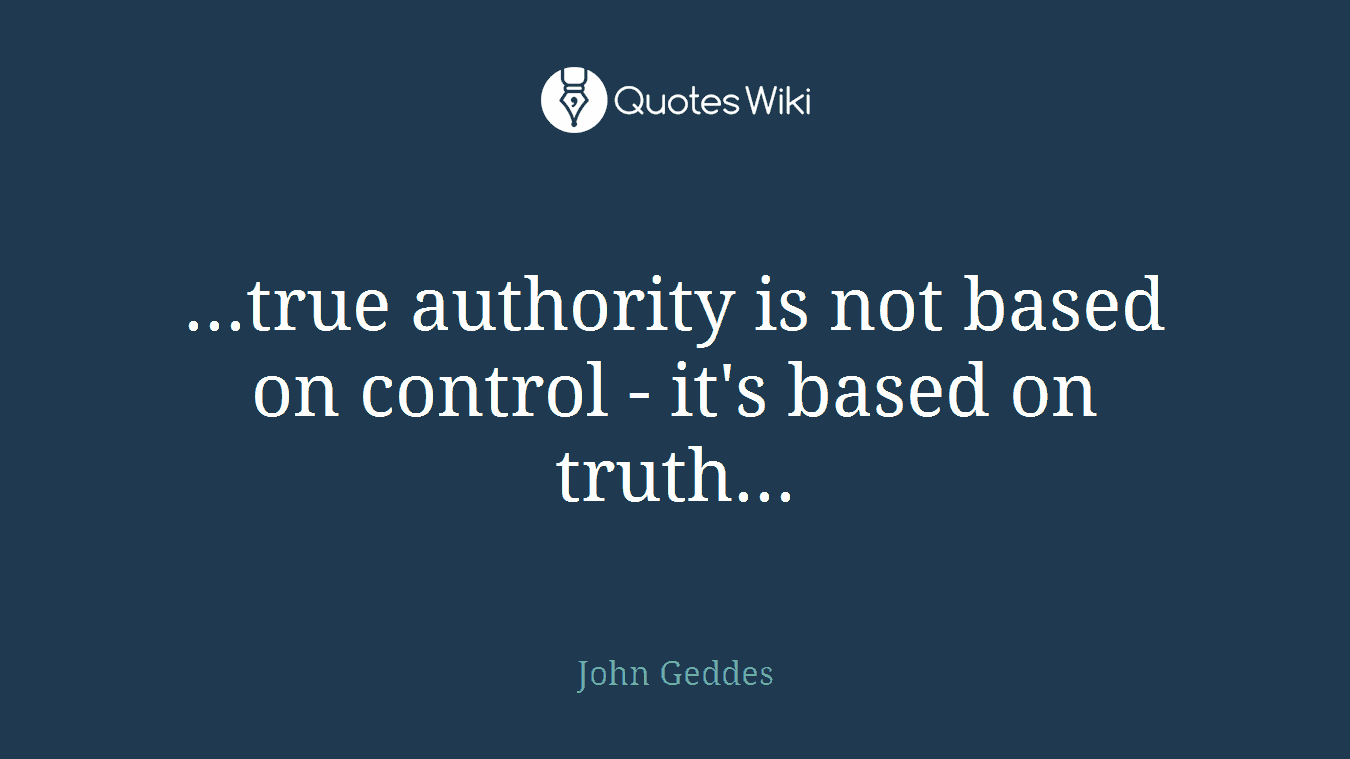 ...true authority is not based on control - it's based on truth...