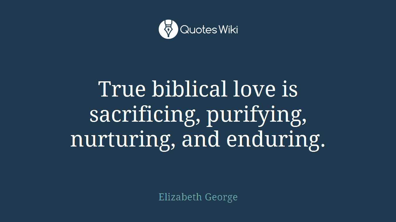 True biblical love is sacrificing, purifying, nurturing, and enduring.